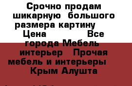 Срочно продам шикарную ,большого размера картину!!! › Цена ­ 20 000 - Все города Мебель, интерьер » Прочая мебель и интерьеры   . Крым,Алушта